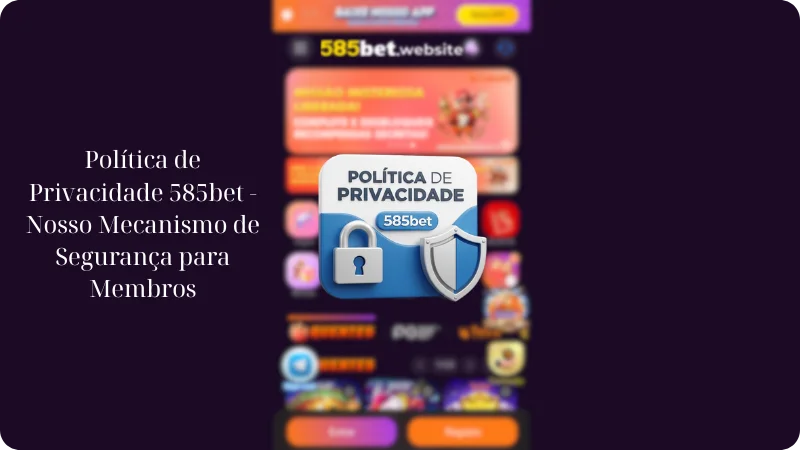 Política de Privacidade 585bet 4 Política de Privacidade 585bet - Nosso Mecanismo de Segurança para Membros